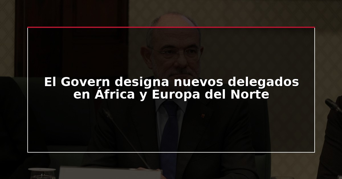 El Govern designa nuevos delegados en África y Europa del Norte