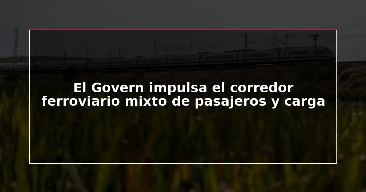 El Govern impulsa el corredor ferroviario mixto de pasajeros y carga