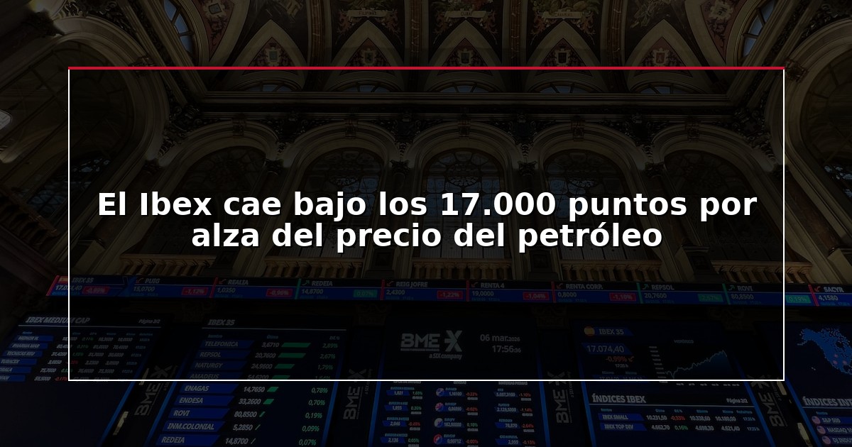 El Ibex cae bajo los 17.000 puntos por alza del precio del petróleo