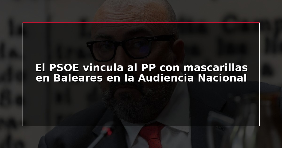 El PSOE vincula al PP con mascarillas en Baleares en la Audiencia Nacional
