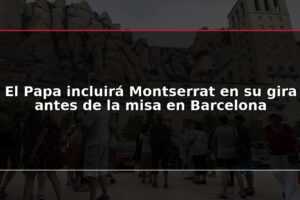 El Papa incluirá Montserrat en su gira antes de la misa en Barcelona