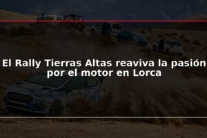 El Rally Tierras Altas reaviva la pasión por el motor en Lorca