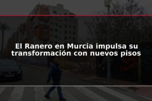 El Ranero en Murcia impulsa su transformación con nuevos pisos