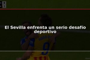 El Sevilla enfrenta un serio desafío deportivo