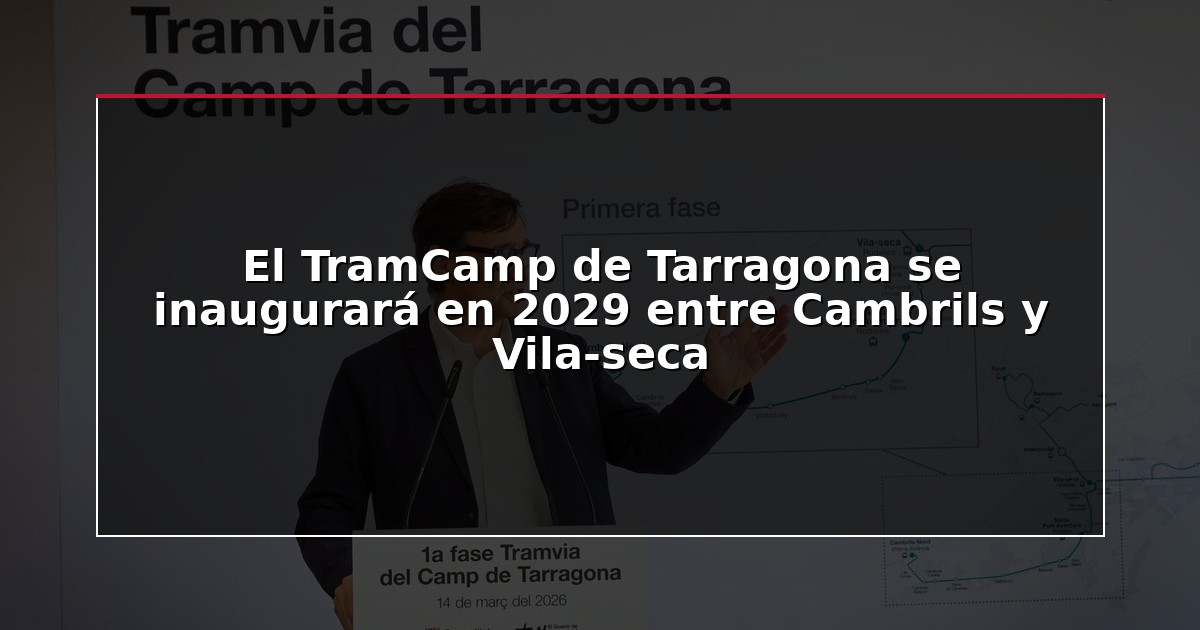 El TramCamp de Tarragona se inaugurará en 2029 entre Cambrils y Vila-seca