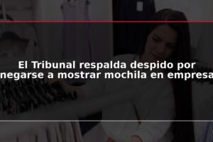 El Tribunal respalda despido por negarse a mostrar mochila en empresa
