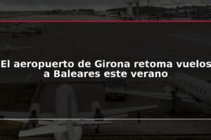 El aeropuerto de Girona retoma vuelos a Baleares este verano