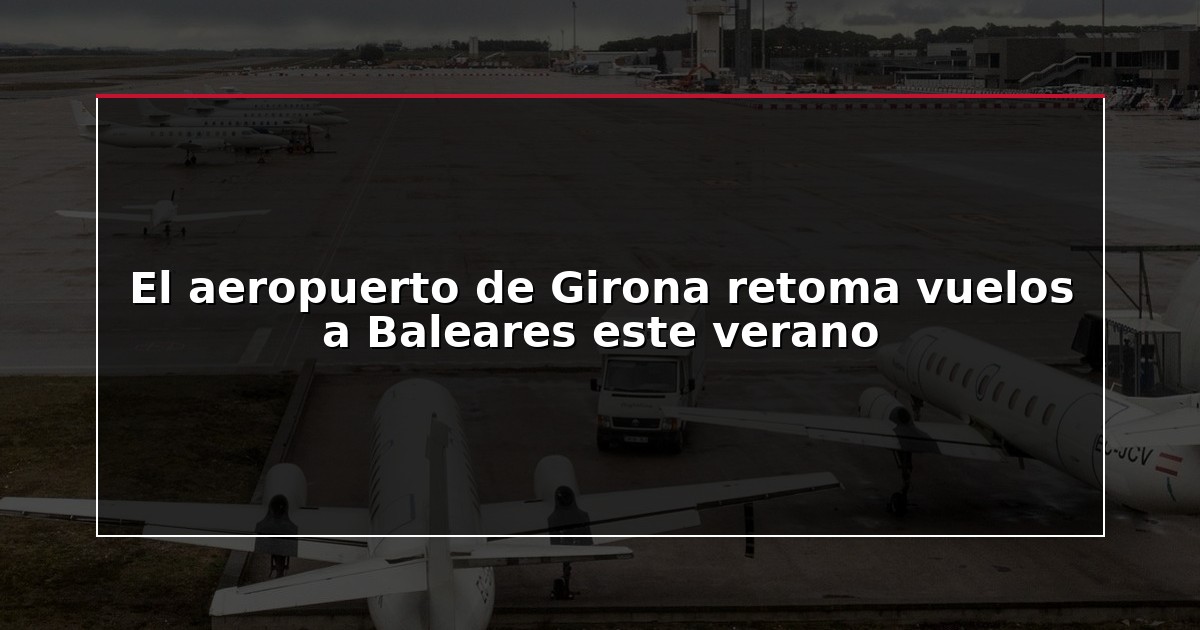 El aeropuerto de Girona retoma vuelos a Baleares este verano