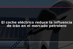 El coche eléctrico reduce la influencia de Irán en el mercado petrolero