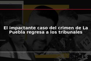 El impactante caso del crimen de La Puebla regresa a los tribunales