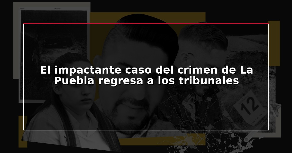 El impactante caso del crimen de La Puebla regresa a los tribunales