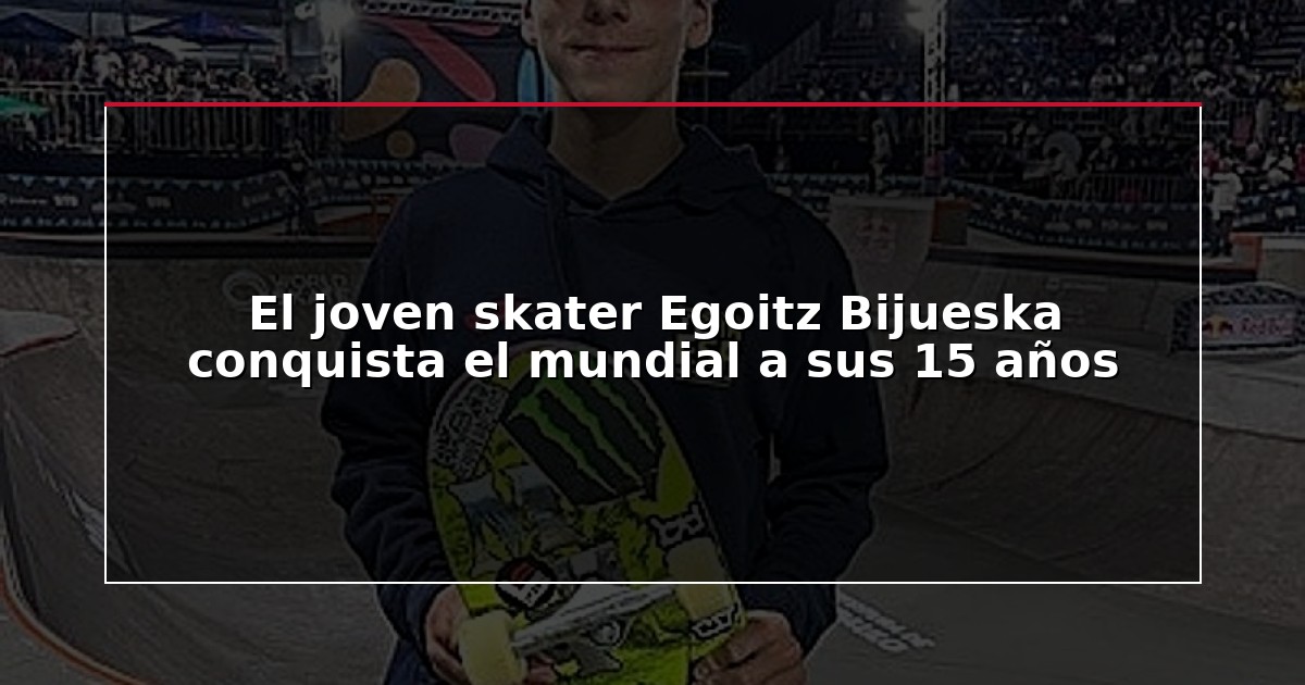El joven skater Egoitz Bijueska conquista el mundial a sus 15 años
