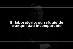 El laboratorio: su refugio de tranquilidad incomparable