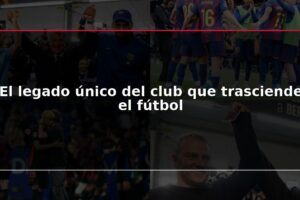 El legado único del club que trasciende el fútbol