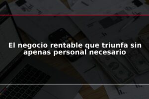 El negocio rentable que triunfa sin apenas personal necesario