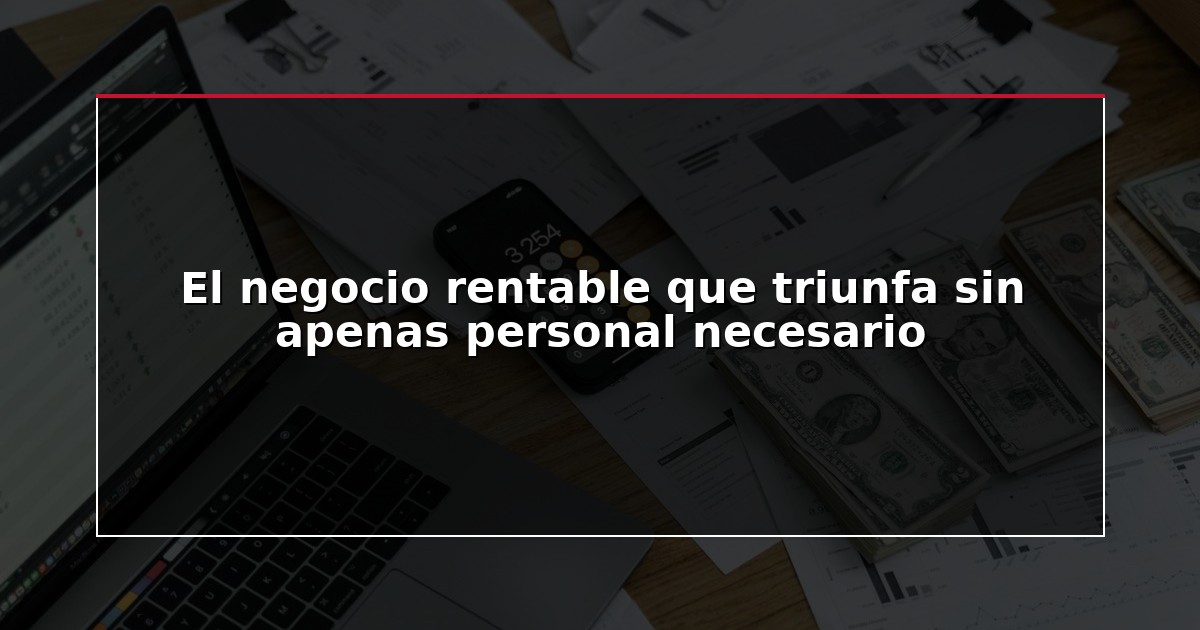 El negocio rentable que triunfa sin apenas personal necesario