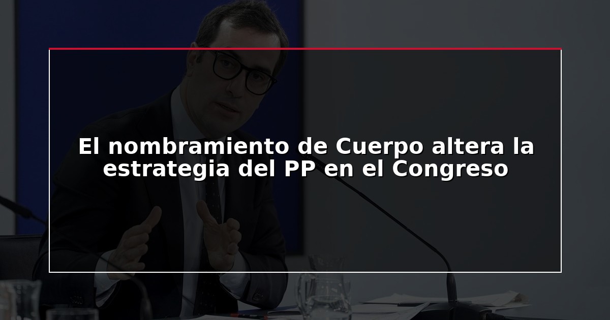 El nombramiento de Cuerpo altera la estrategia del PP en el Congreso