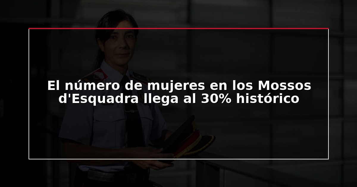 El número de mujeres en los Mossos d’Esquadra llega al 30% histórico