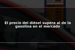 El precio del diésel supera al de la gasolina en el mercado
