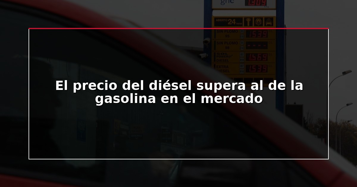 El precio del diésel supera al de la gasolina en el mercado