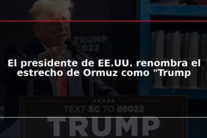 El presidente de EE.UU. renombra el estrecho de Ormuz como "Trump