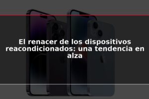 El renacer de los dispositivos reacondicionados: una tendencia en alza