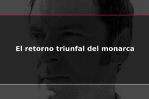 El retorno triunfal del monarca