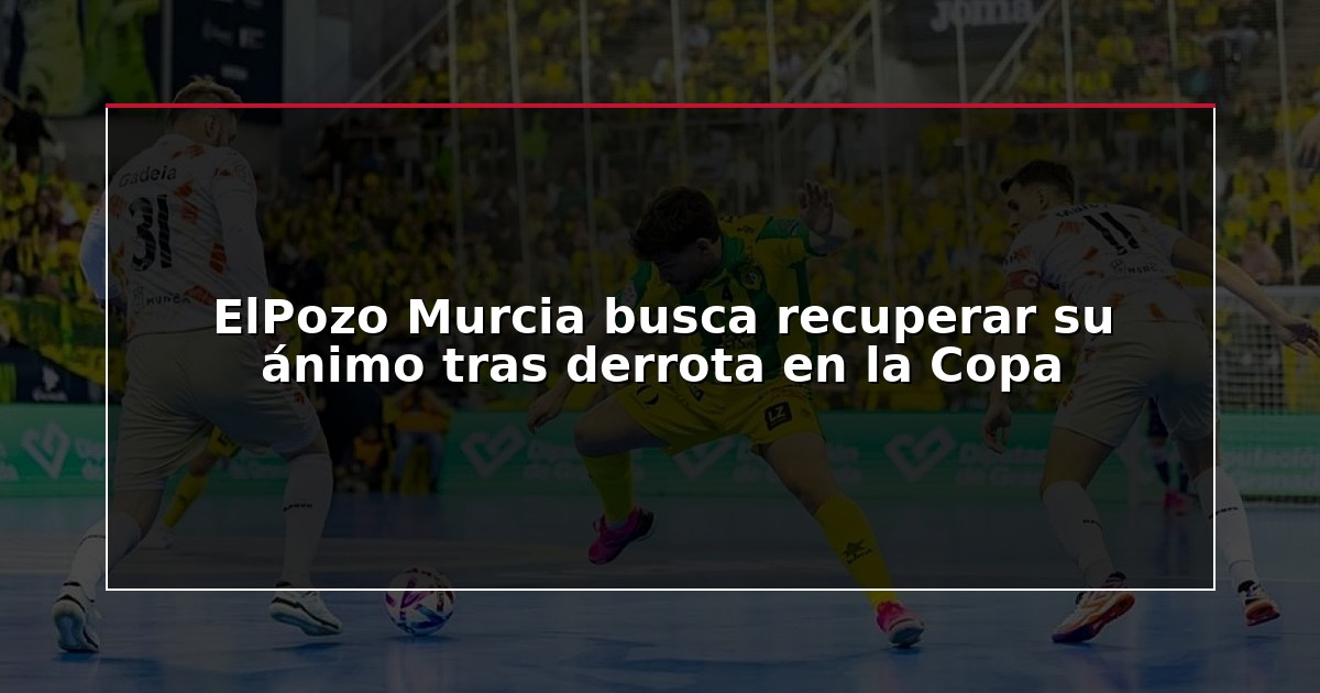 ElPozo Murcia busca recuperar su ánimo tras derrota en la Copa
