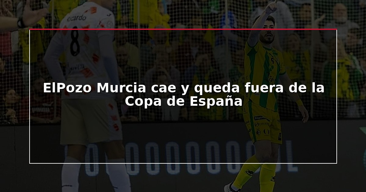 ElPozo Murcia cae y queda fuera de la Copa de España