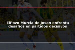 ElPozo Murcia de Josan enfrenta desafíos en partidos decisivos