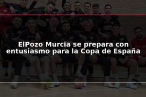 ElPozo Murcia se prepara con entusiasmo para la Copa de España