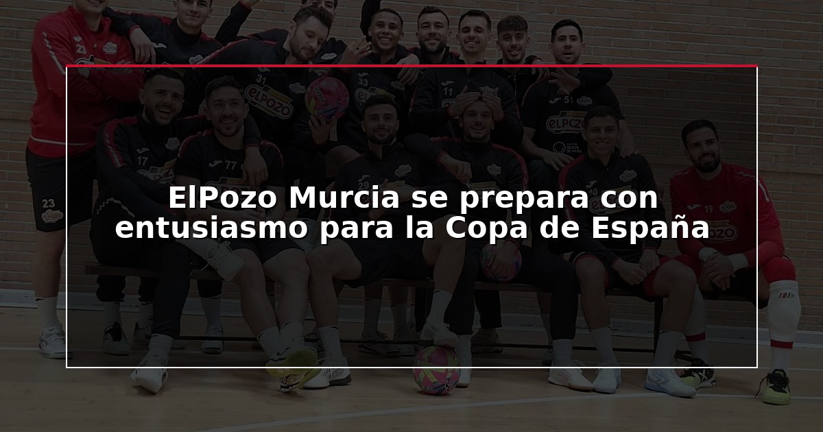 ElPozo Murcia se prepara con entusiasmo para la Copa de España