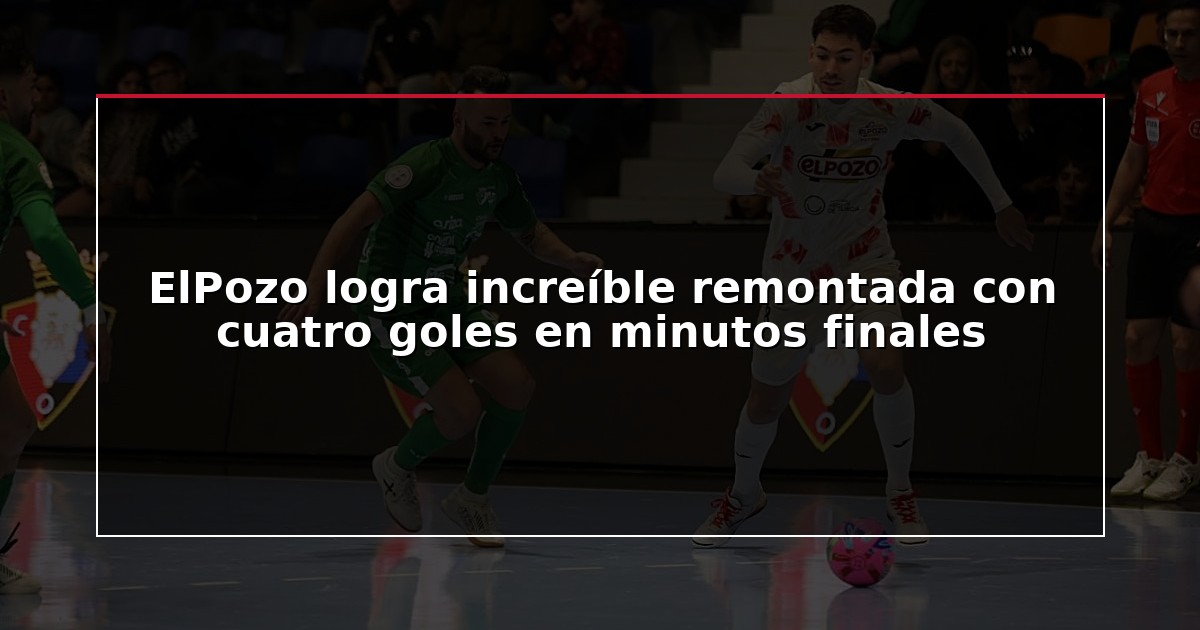 ElPozo logra increíble remontada con cuatro goles en minutos finales