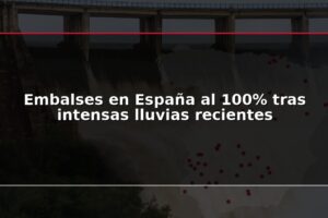 Embalses en España al 100% tras intensas lluvias recientes