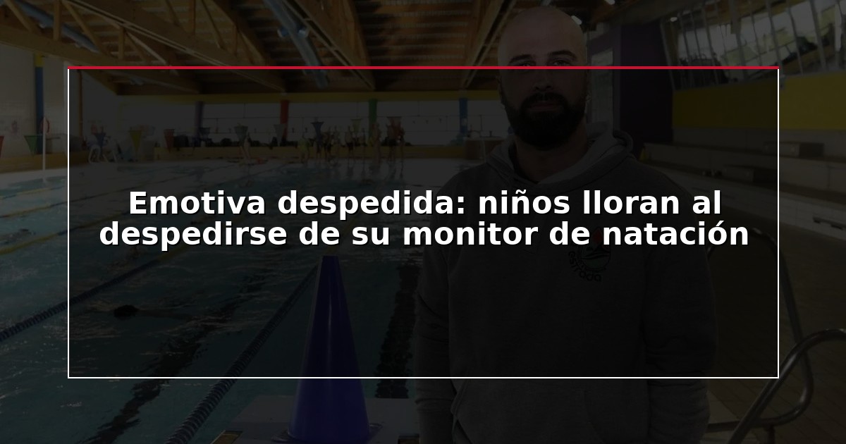 Emotiva despedida: niños lloran al despedirse de su monitor de natación