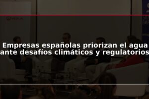 Empresas españolas priorizan el agua ante desafíos climáticos y regulatorios