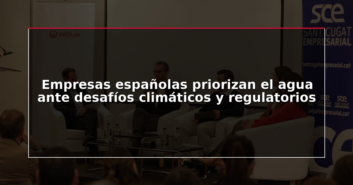 Empresas españolas priorizan el agua ante desafíos climáticos y regulatorios
