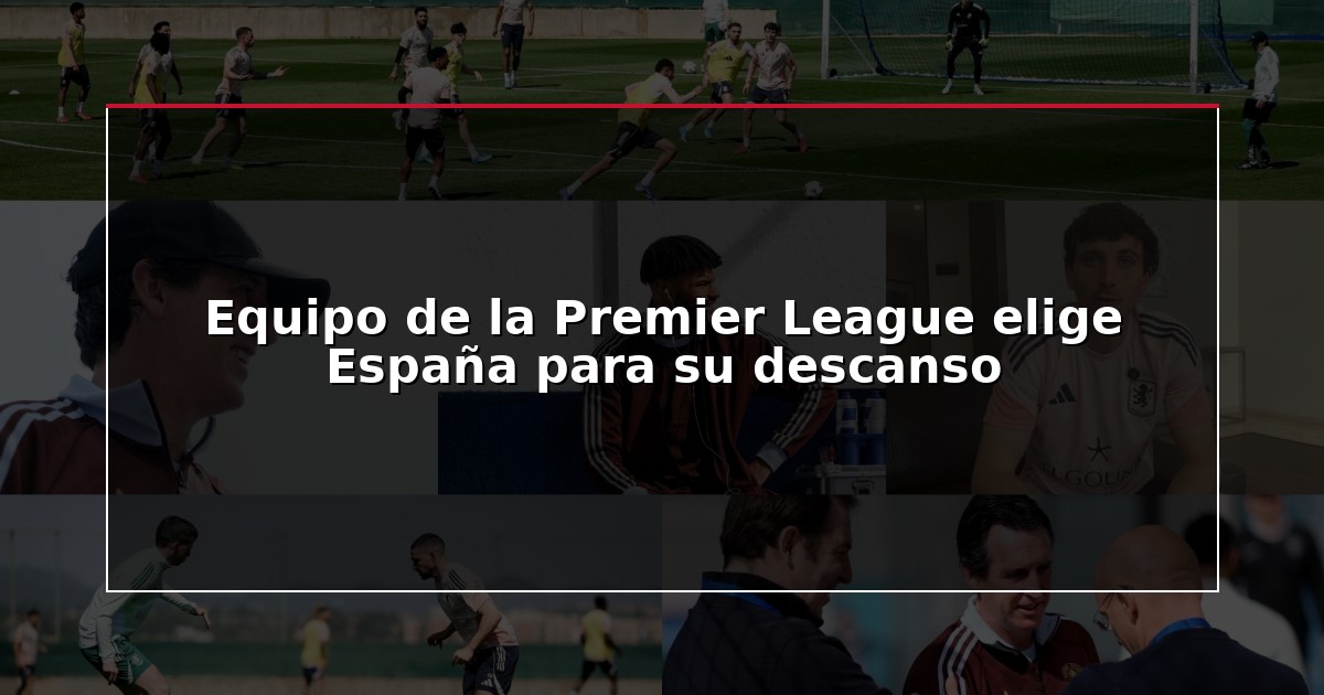 Equipo de la Premier League elige España para su descanso
