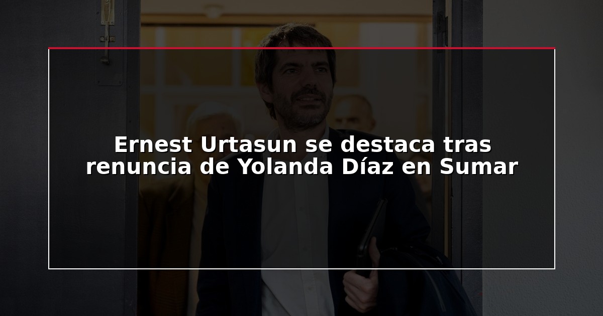 Ernest Urtasun se destaca tras renuncia de Yolanda Díaz en Sumar