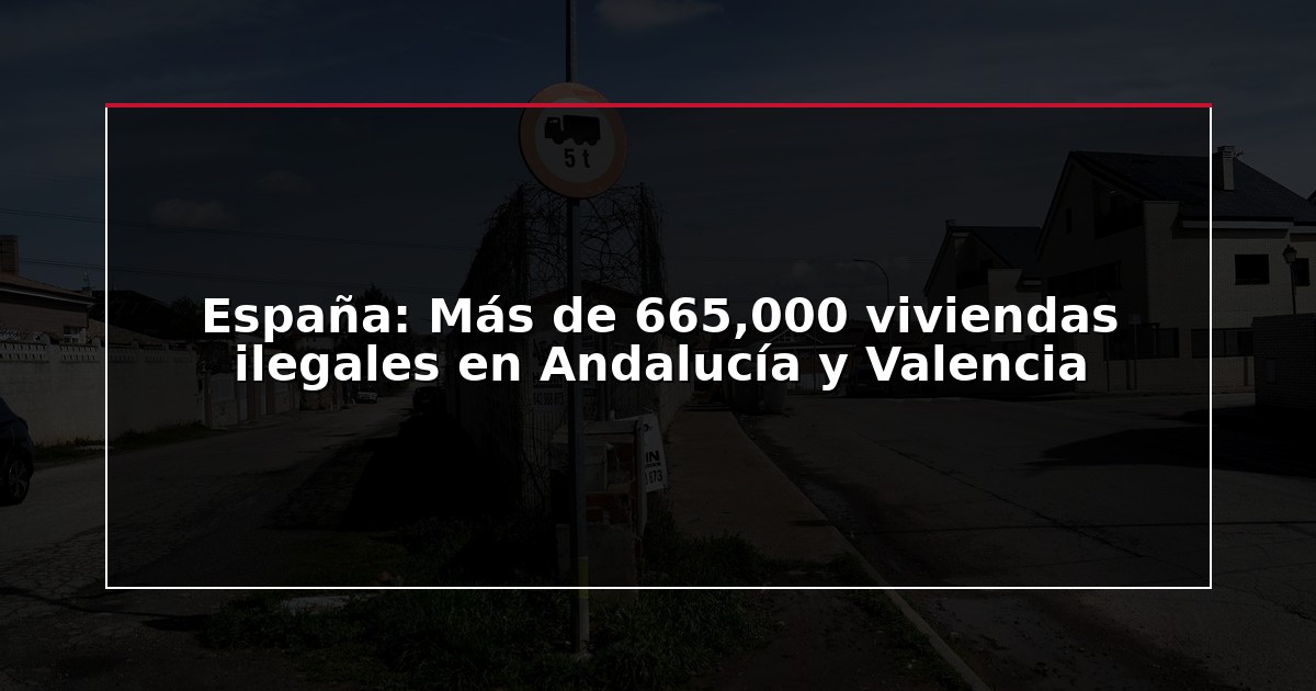 España: Más de 665,000 viviendas ilegales en Andalucía y Valencia