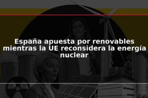 España apuesta por renovables mientras la UE reconsidera la energía nuclear