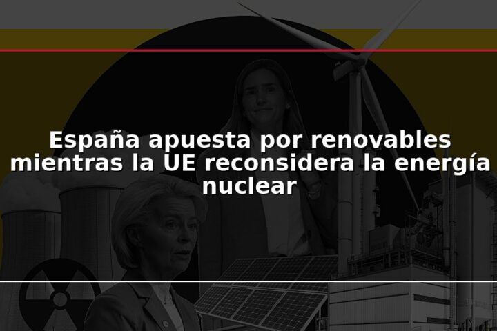 España apuesta por renovables mientras la UE reconsidera la energía nuclear