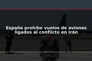 España prohíbe vuelos de aviones ligados al conflicto en Irán
