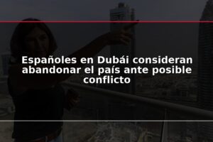 Españoles en Dubái consideran abandonar el país ante posible conflicto