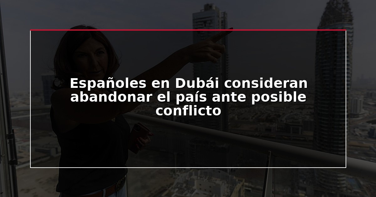 Españoles en Dubái consideran abandonar el país ante posible conflicto