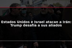 Estados Unidos e Israel atacan a Irán: Trump desafía a sus aliados