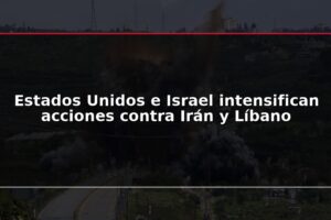 Estados Unidos e Israel intensifican acciones contra Irán y Líbano