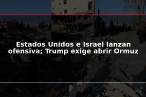 Estados Unidos e Israel lanzan ofensiva; Trump exige abrir Ormuz
