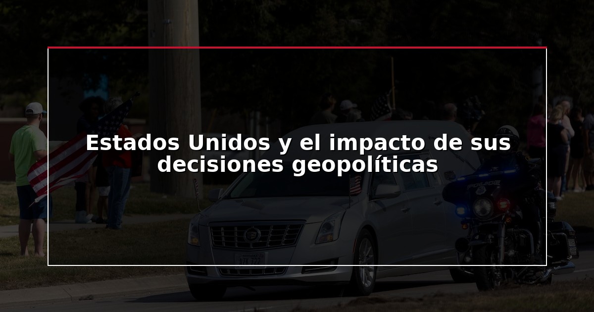 Estados Unidos y el impacto de sus decisiones geopolíticas