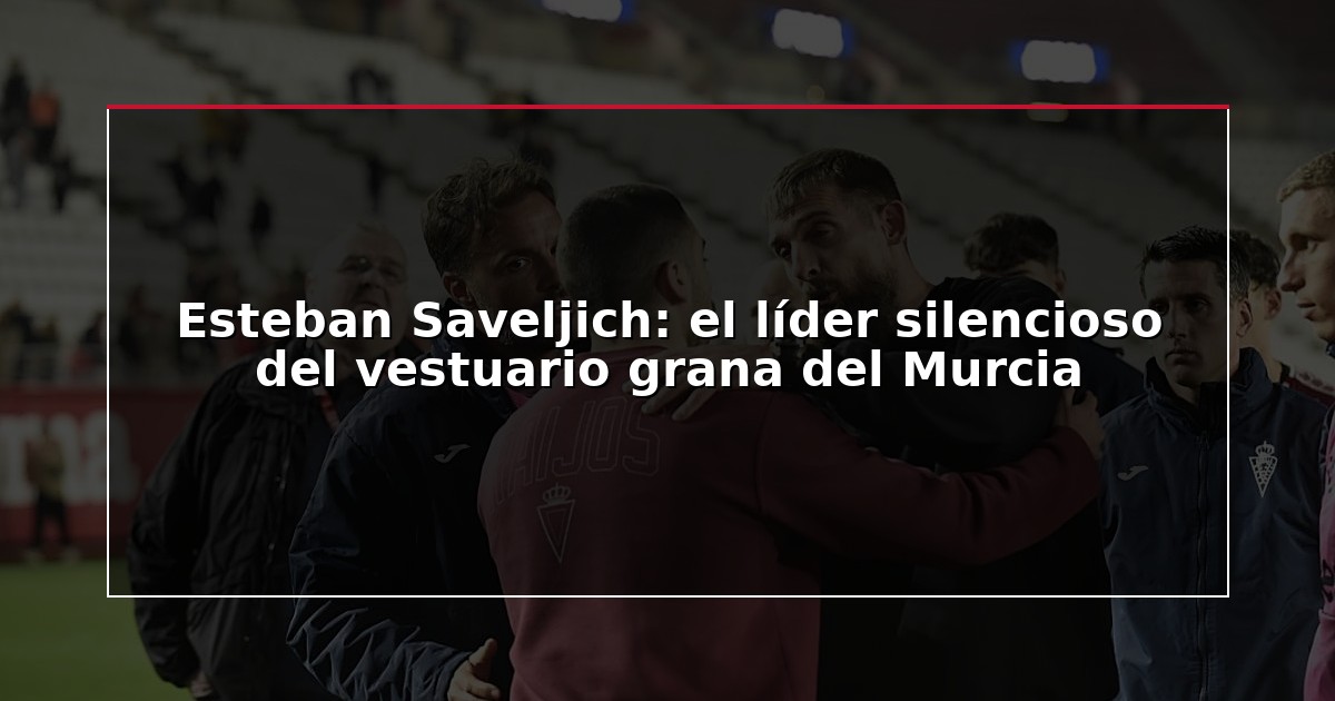 Esteban Saveljich: el líder silencioso del vestuario grana del Murcia